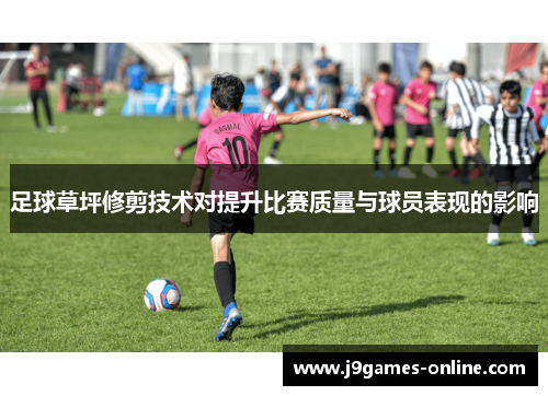 足球草坪修剪技术对提升比赛质量与球员表现的影响