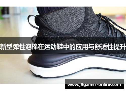 新型弹性泡棉在运动鞋中的应用与舒适性提升