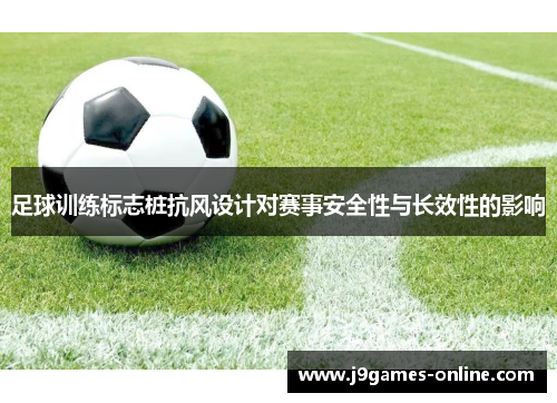 足球训练标志桩抗风设计对赛事安全性与长效性的影响